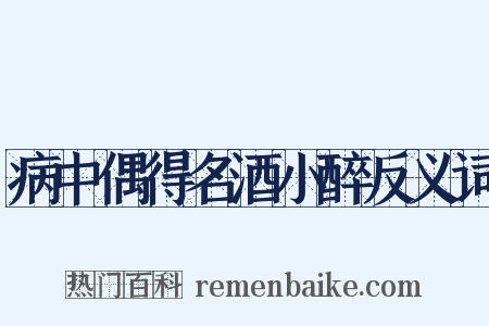 病中偶得名酒小醉反义词是什么意思的图片